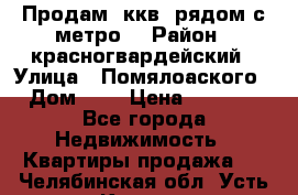 Продам 3ккв  рядом с метро  › Район ­ красногвардейский › Улица ­ Помялоаского › Дом ­ 5 › Цена ­ 4 500 - Все города Недвижимость » Квартиры продажа   . Челябинская обл.,Усть-Катав г.